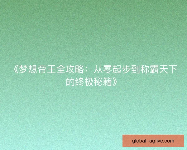 《梦想帝王全攻略:从零起步到称霸天下的终极秘籍》 《梦想帝王全攻略:从零起步到称霸天下的终极秘籍》