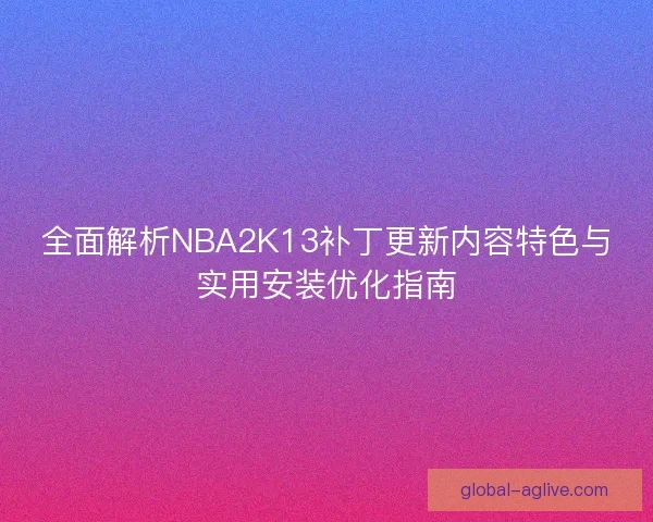 全面解析NBA2K13补丁更新内容特色与实用安装优化指南 全面解析NBA2K13补丁更新内容特色与实用安装优化指南