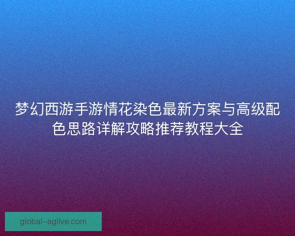 梦幻西游手游情花染色最新方案与高级配色思路详解攻略推荐教程大全 梦幻西游手游情花染色最新方案与高级配色思路详解攻略推荐教程大全