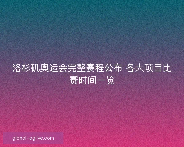 洛杉矶奥运会完整赛程公布 各大项目比赛时间一览