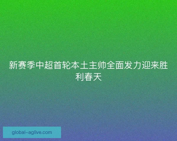 新赛季中超首轮本土主帅全面发力迎来胜利春天